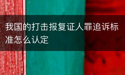 我国的打击报复证人罪追诉标准怎么认定
