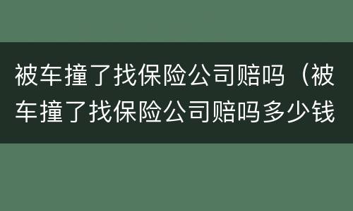 被车撞了找保险公司赔吗（被车撞了找保险公司赔吗多少钱）