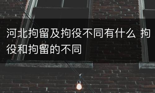 河北拘留及拘役不同有什么 拘役和拘留的不同