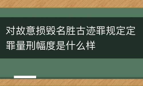 对故意损毁名胜古迹罪规定定罪量刑幅度是什么样