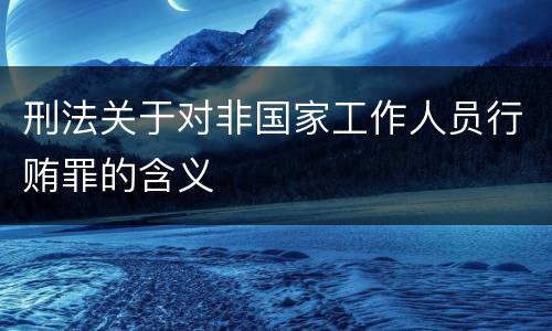 刑法关于对非国家工作人员行贿罪的含义