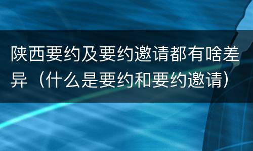 陕西要约及要约邀请都有啥差异（什么是要约和要约邀请）