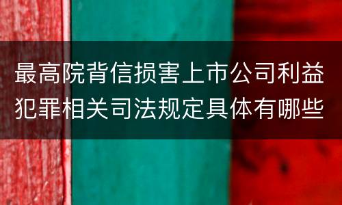 最高院背信损害上市公司利益犯罪相关司法规定具体有哪些主要内容