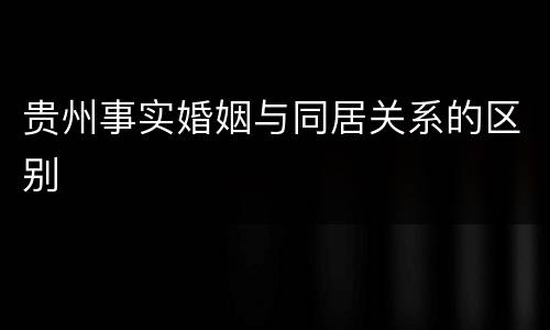 贵州事实婚姻与同居关系的区别