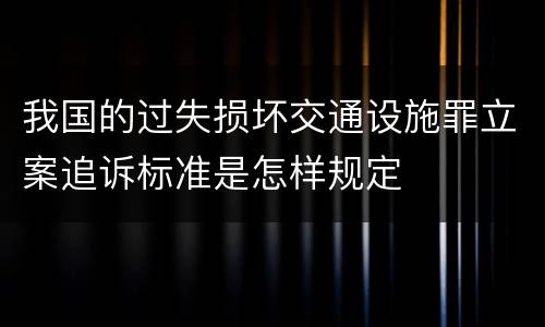 我国的过失损坏交通设施罪立案追诉标准是怎样规定