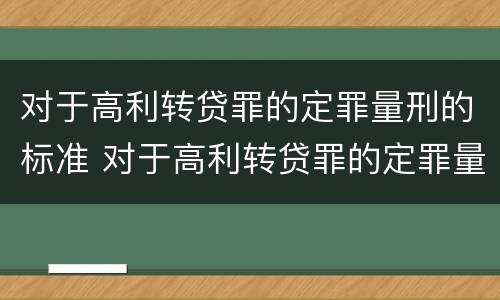 对于高利转贷罪的定罪量刑的标准 对于高利转贷罪的定罪量刑的标准是