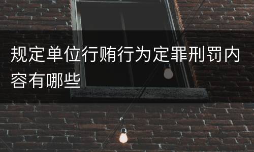 规定单位行贿行为定罪刑罚内容有哪些