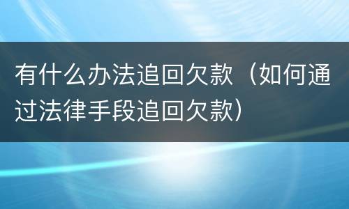 有什么办法追回欠款（如何通过法律手段追回欠款）