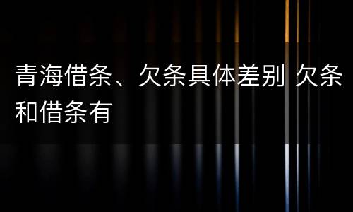 青海借条、欠条具体差别 欠条和借条有