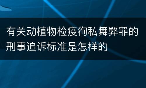 有关动植物检疫徇私舞弊罪的刑事追诉标准是怎样的