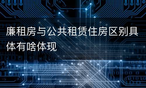 廉租房与公共租赁住房区别具体有啥体现