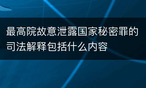 最高院故意泄露国家秘密罪的司法解释包括什么内容