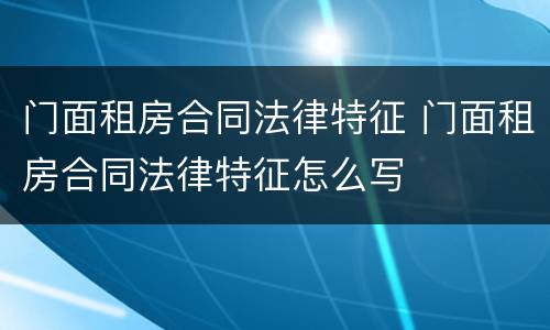 门面租房合同法律特征 门面租房合同法律特征怎么写