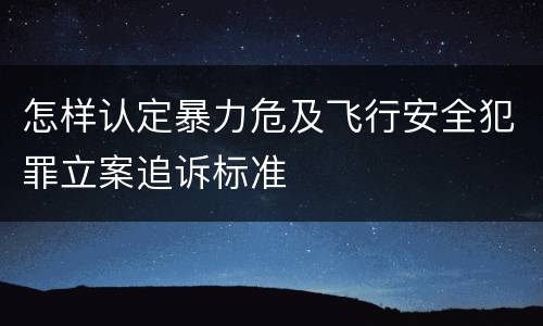 怎样认定暴力危及飞行安全犯罪立案追诉标准
