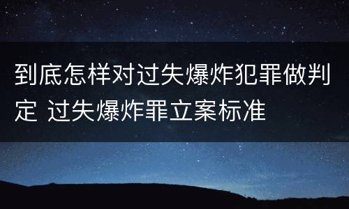 到底怎样对过失爆炸犯罪做判定 过失爆炸罪立案标准