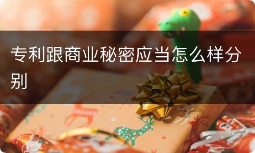专利跟商业秘密应当怎么样分别
