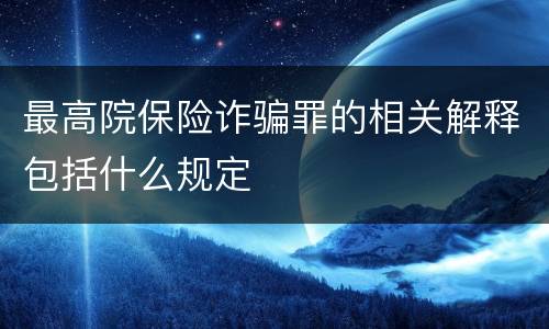 最高院保险诈骗罪的相关解释包括什么规定