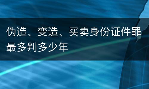 伪造、变造、买卖身份证件罪最多判多少年