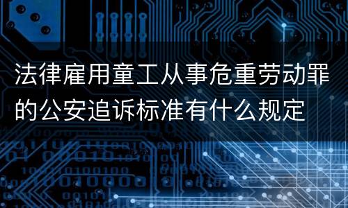 法律雇用童工从事危重劳动罪的公安追诉标准有什么规定