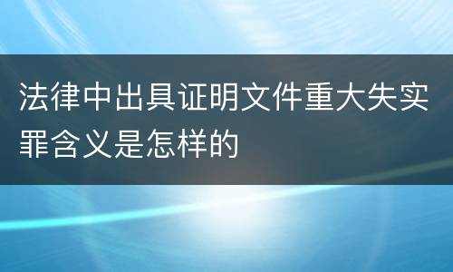 法律中出具证明文件重大失实罪含义是怎样的