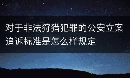 对于非法狩猎犯罪的公安立案追诉标准是怎么样规定