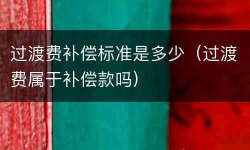 过渡费补偿标准是多少（过渡费属于补偿款吗）