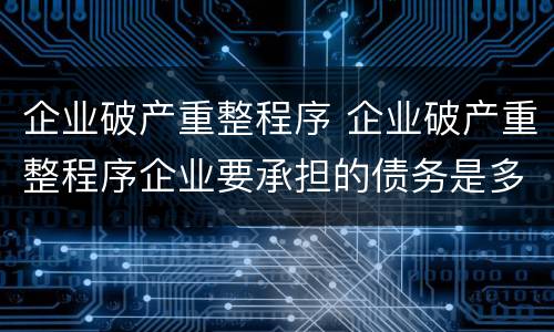 企业破产重整程序 企业破产重整程序企业要承担的债务是多少如何计算