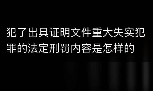 犯了出具证明文件重大失实犯罪的法定刑罚内容是怎样的