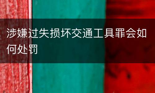 涉嫌过失损坏交通工具罪会如何处罚