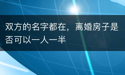 双方的名字都在，离婚房子是否可以一人一半