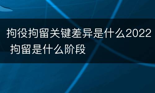 拘役拘留关键差异是什么2022 拘留是什么阶段