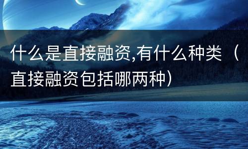 什么是直接融资,有什么种类（直接融资包括哪两种）