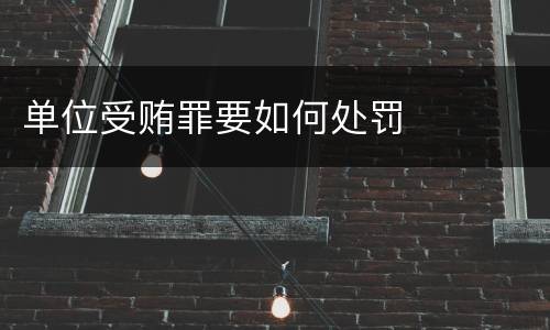 单位受贿罪要如何处罚