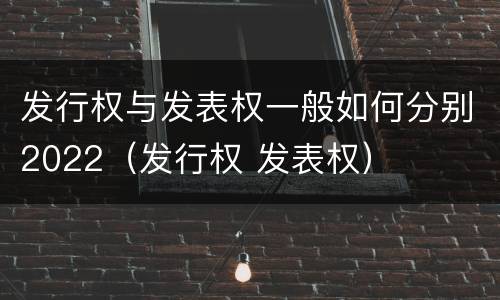发行权与发表权一般如何分别2022（发行权 发表权）