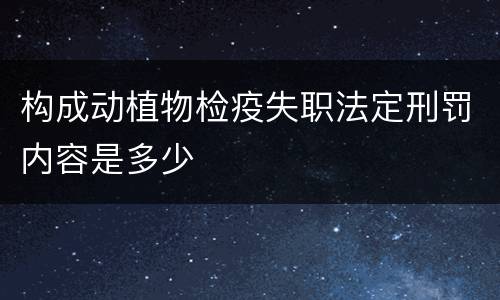 构成动植物检疫失职法定刑罚内容是多少