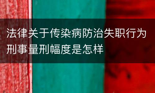 法律关于传染病防治失职行为刑事量刑幅度是怎样