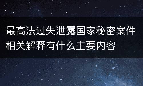 最高法过失泄露国家秘密案件相关解释有什么主要内容