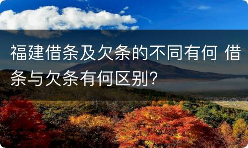 福建借条及欠条的不同有何 借条与欠条有何区别?