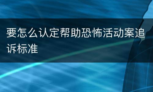 要怎么认定帮助恐怖活动案追诉标准
