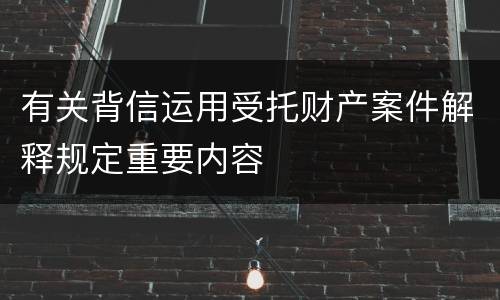有关背信运用受托财产案件解释规定重要内容