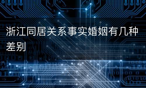 浙江同居关系事实婚姻有几种差别