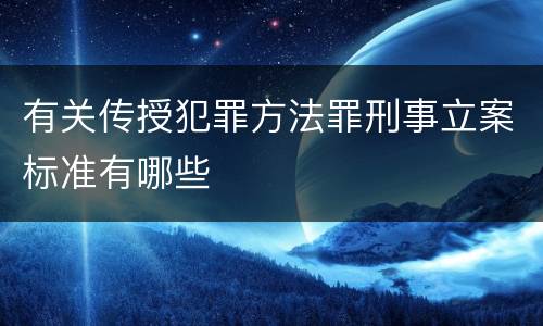 有关传授犯罪方法罪刑事立案标准有哪些