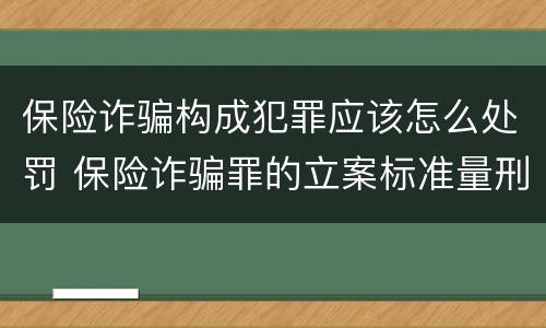 保险诈骗构成犯罪应该怎么处罚 保险诈骗罪的立案标准量刑