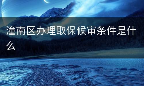 潼南区办理取保候审条件是什么