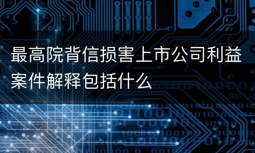 最高院背信损害上市公司利益案件解释包括什么