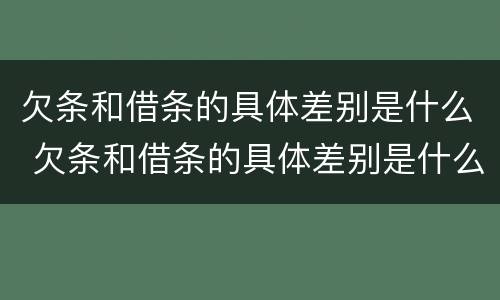 欠条和借条的具体差别是什么 欠条和借条的具体差别是什么意思