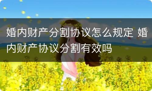 婚内财产分割协议怎么规定 婚内财产协议分割有效吗