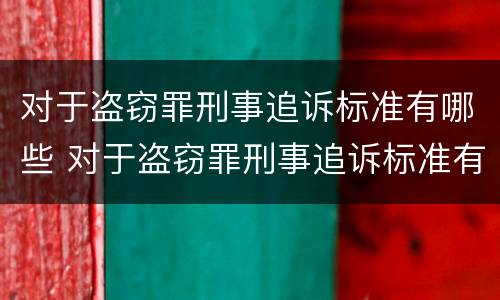 对于盗窃罪刑事追诉标准有哪些 对于盗窃罪刑事追诉标准有哪些规定
