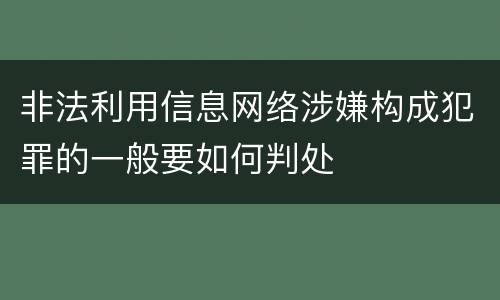 非法利用信息网络涉嫌构成犯罪的一般要如何判处