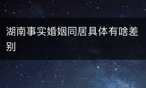 湖南事实婚姻同居具体有啥差别